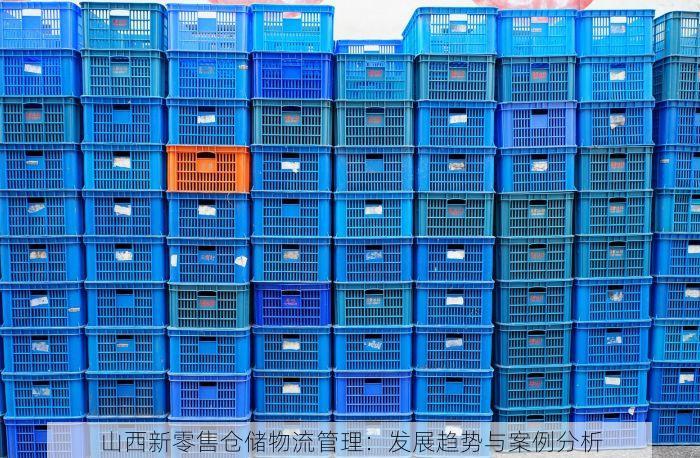 山西新零售仓储物流管理：发展趋势与案例分析
