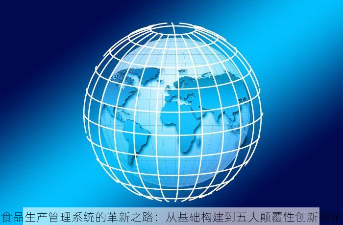 食品生产管理系统的革新之路：从基础构建到五大颠覆性创新揭秘