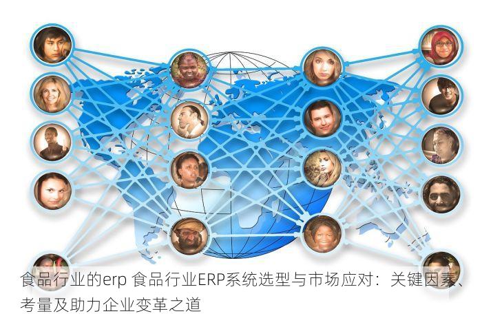 食品行业的erp 食品行业ERP系统选型与市场应对：关键因素、考量及助力企业变革之道