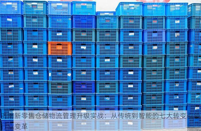 济南新零售仓储物流管理升级实战：从传统到智能的七大转变引领行业变革