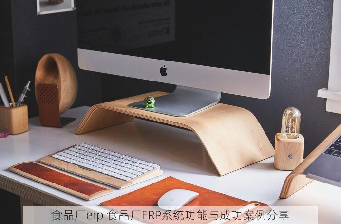 食品厂erp 食品厂ERP系统功能与成功案例分享