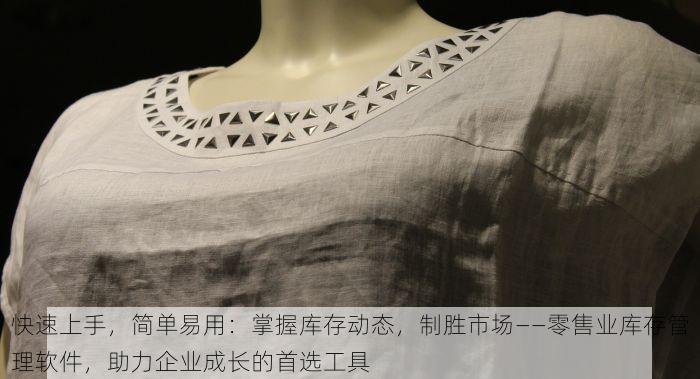 快速上手，简单易用：掌握库存动态，制胜市场——零售业库存管理软件，助力企业成长的首选工具