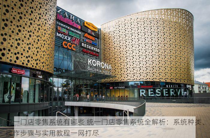 统一门店零售系统有哪些 统一门店零售系统全解析：系统种类、操作步骤与实用教程一网打尽