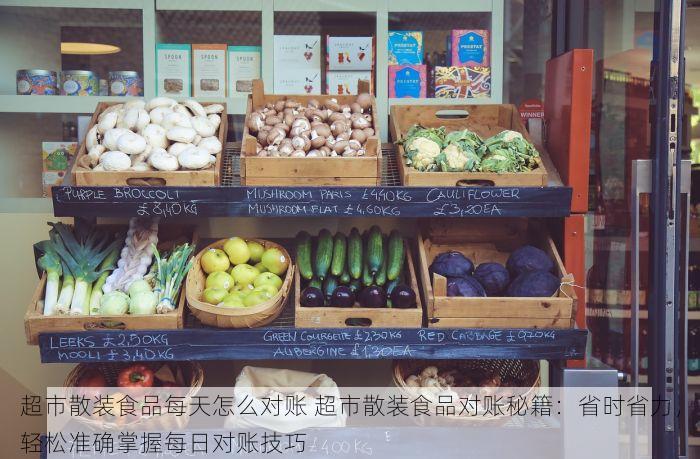 超市散装食品每天怎么对账 超市散装食品对账秘籍：省时省力，轻松准确掌握每日对账技巧