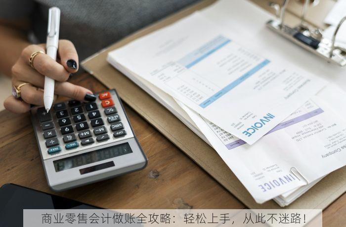 商业零售会计做账全攻略：轻松上手，从此不迷路！