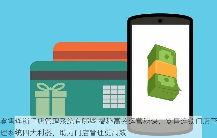 零售连锁门店管理系统有哪些 揭秘高效运营秘诀：零售连锁门店管理系统四大利器，助力门店管理更高效！