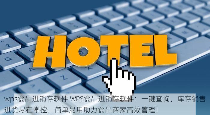 wps食品进销存软件 WPS食品进销存软件：一键查询，库存销售进货尽在掌控，简单易用助力食品商家高效管理！