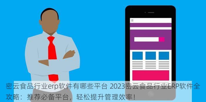 密云食品行业erp软件有哪些平台 2023密云食品行业ERP软件全攻略：推荐必备平台，轻松提升管理效率！