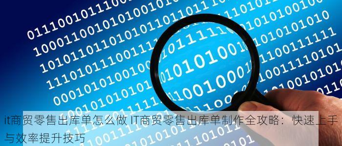 it商贸零售出库单怎么做 IT商贸零售出库单制作全攻略：快速上手与效率提升技巧