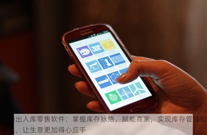 智能出入库零售软件：掌握库存脉络，赋能商家，实现库存管理智能化，让生意更加得心应手