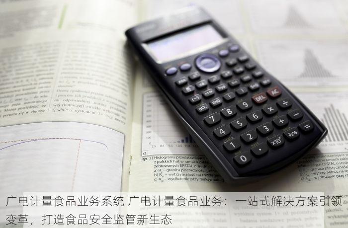 广电计量食品业务系统 广电计量食品业务：一站式解决方案引领变革，打造食品安全监管新生态