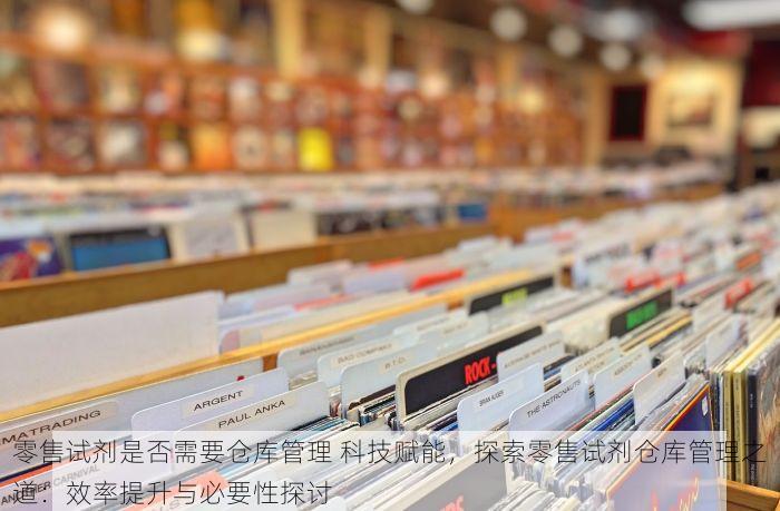 零售试剂是否需要仓库管理 科技赋能，探索零售试剂仓库管理之道：效率提升与必要性探讨