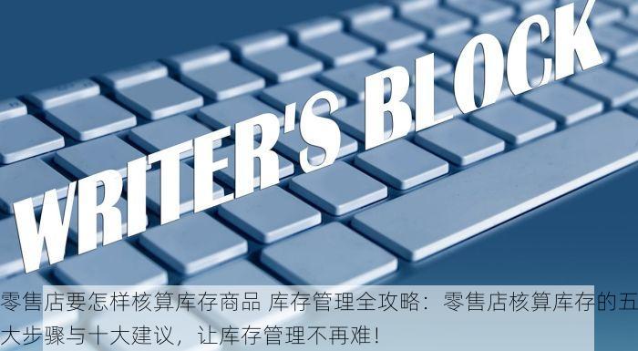 零售店要怎样核算库存商品 库存管理全攻略：零售店核算库存的五大步骤与十大建议，让库存管理不再难！