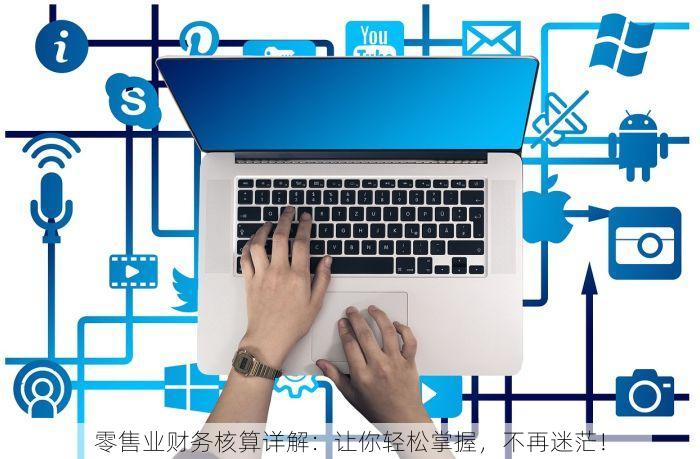 零售业财务核算详解：让你轻松掌握，不再迷茫！