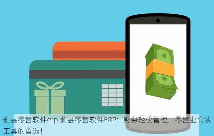 蓟县零售软件erp 蓟县零售软件ERP：财务轻松管理，零售业高效工具的首选！