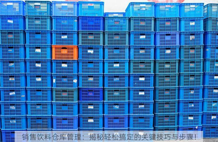销售饮料仓库管理：揭秘轻松搞定的关键技巧与步骤！
