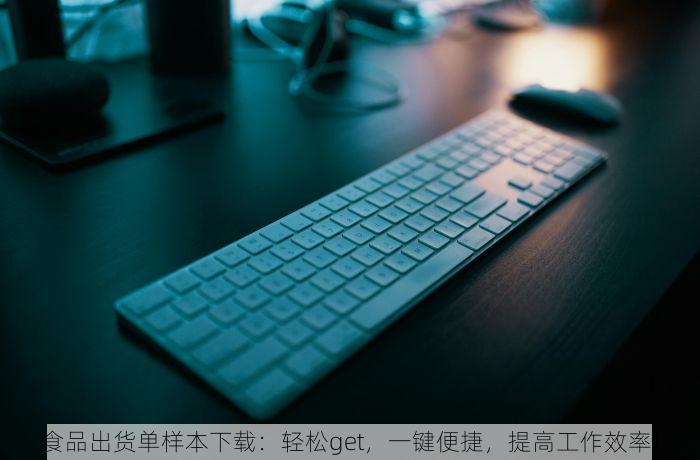 食品出货单样本下载：轻松get，一键便捷，提高工作效率！
