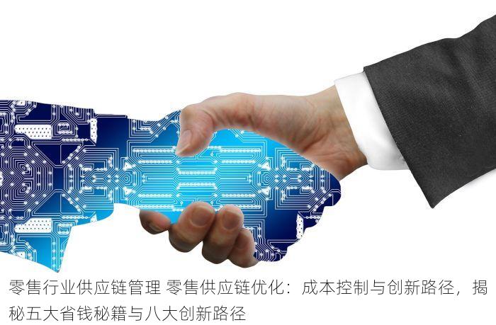 零售行业供应链管理 零售供应链优化：成本控制与创新路径，揭秘五大省钱秘籍与八大创新路径