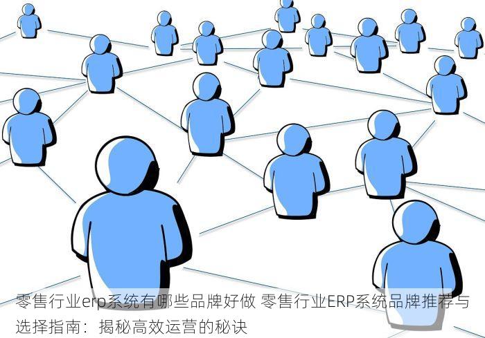 零售行业erp系统有哪些品牌好做 零售行业ERP系统品牌推荐与选择指南：揭秘高效运营的秘诀