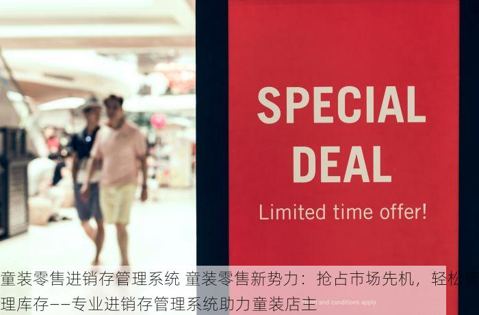 童装零售进销存管理系统 童装零售新势力：抢占市场先机，轻松管理库存——专业进销存管理系统助力童装店主