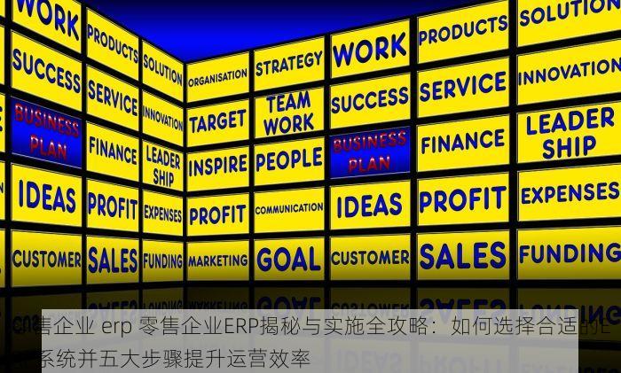零售企业 erp 零售企业ERP揭秘与实施全攻略：如何选择合适的ERP系统并五大步骤提升运营效率