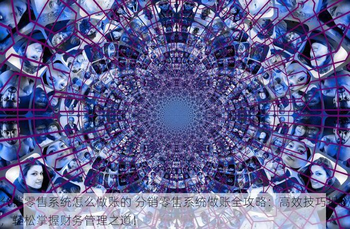 分销零售系统怎么做账的 分销零售系统做账全攻略：高效技巧揭秘，轻松掌握财务管理之道！