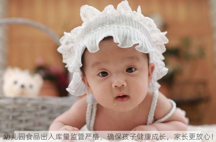 幼儿园食品出入库量监管严格，确保孩子健康成长，家长更放心！