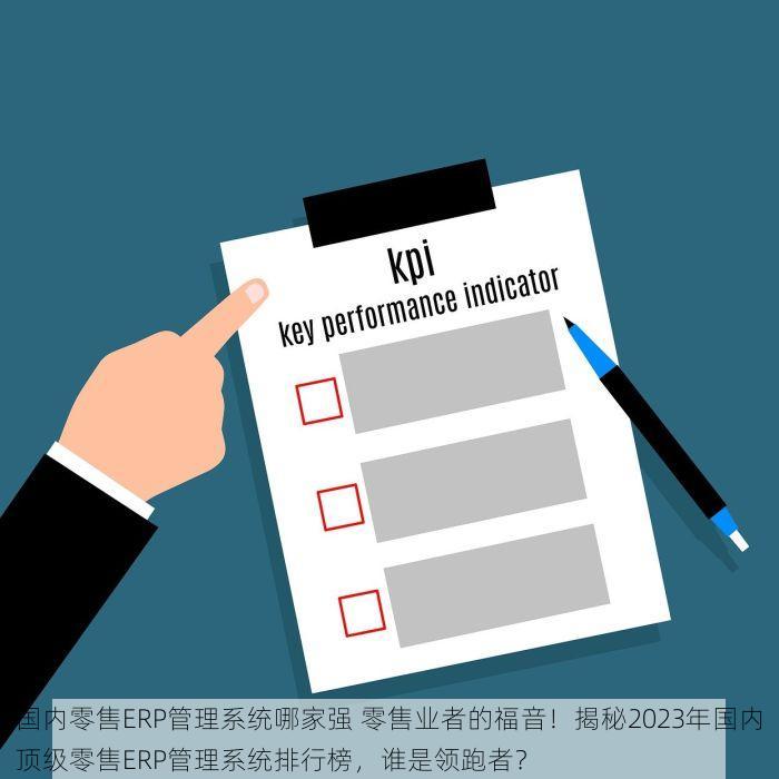 国内零售ERP管理系统哪家强 零售业者的福音！揭秘2023年国内顶级零售ERP管理系统排行榜，谁是领跑者？