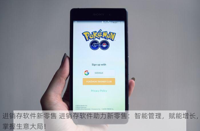 进销存软件新零售 进销存软件助力新零售：智能管理，赋能增长，掌握生意大局！