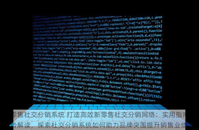 新零售社交分销系统 打造高效新零售社交分销网络：实用指南与趋势解读，探索社交分销系统如何助力品牌突围提升销售业绩