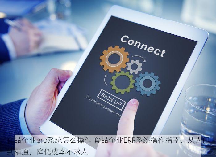 食品企业erp系统怎么操作 食品企业ERP系统操作指南：从入门到精通，降低成本不求人