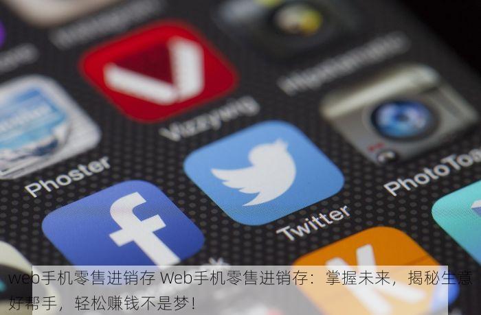 web手机零售进销存 Web手机零售进销存：掌握未来，揭秘生意好帮手，轻松赚钱不是梦！