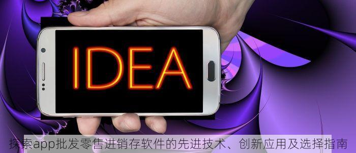 探索app批发零售进销存软件的先进技术、创新应用及选择指南