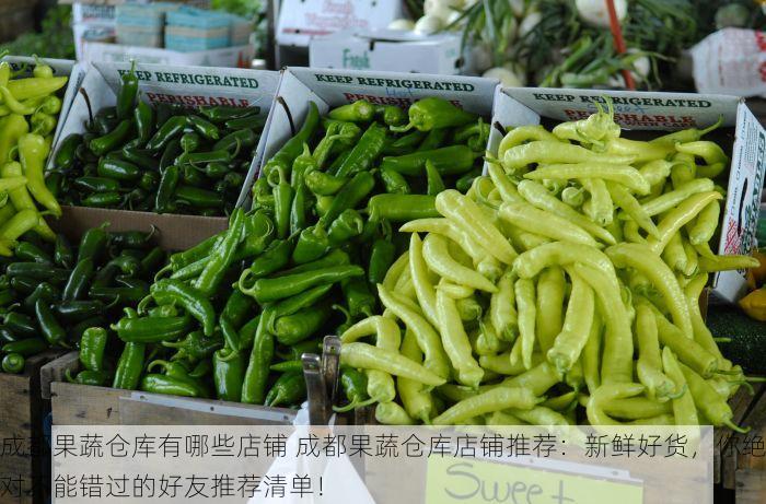 成都果蔬仓库有哪些店铺 成都果蔬仓库店铺推荐：新鲜好货，你绝对不能错过的好友推荐清单！