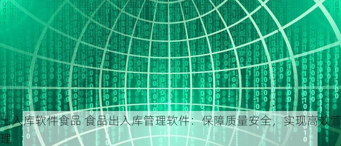 出入库软件食品 食品出入库管理软件：保障质量安全，实现高效管理