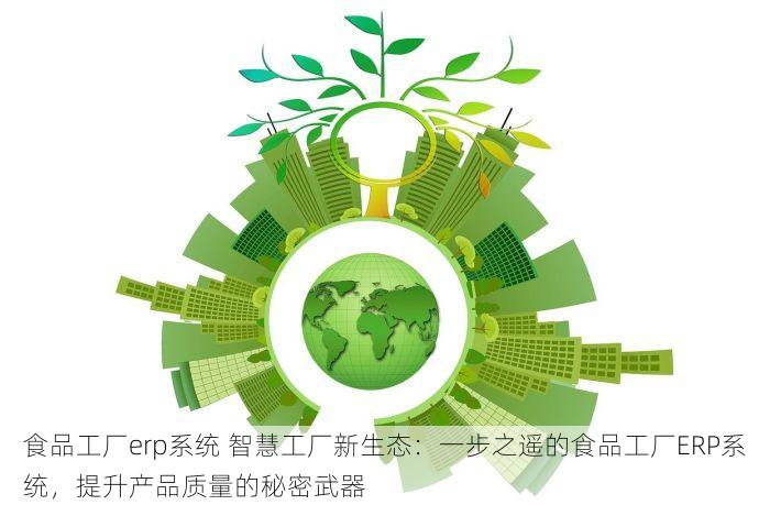 食品工厂erp系统 智慧工厂新生态：一步之遥的食品工厂ERP系统，提升产品质量的秘密武器