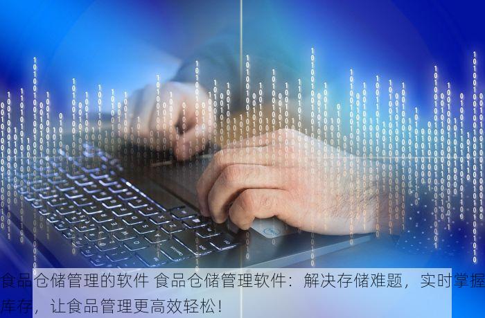 食品仓储管理的软件 食品仓储管理软件：解决存储难题，实时掌握库存，让食品管理更高效轻松！