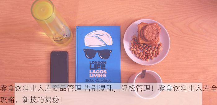 零食饮料出入库商品管理 告别混乱，轻松管理！零食饮料出入库全攻略，新技巧揭秘！