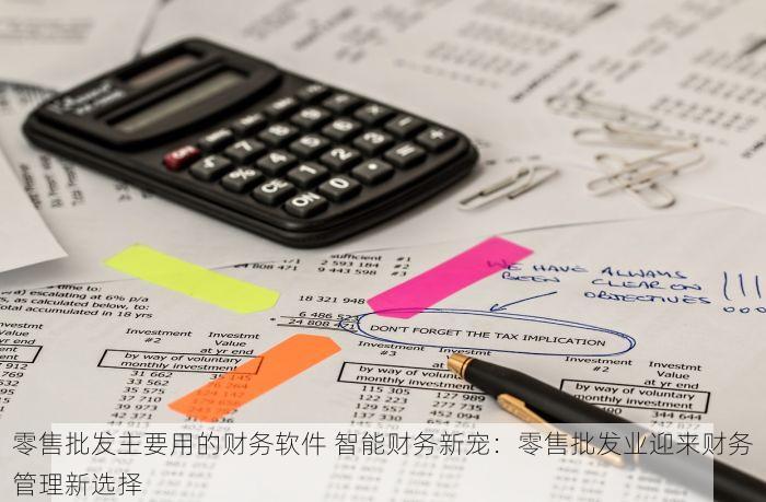 零售批发主要用的财务软件 智能财务新宠：零售批发业迎来财务管理新选择