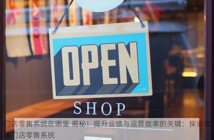 门店零售系统在哪里 揭秘！提升业绩与运营效率的关键：探索优质门店零售系统