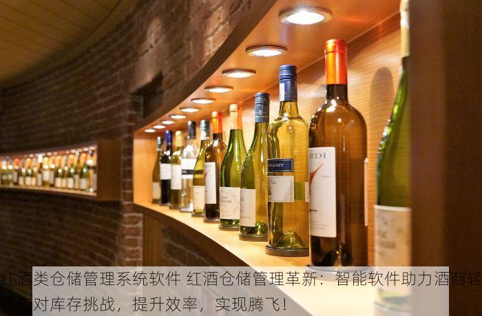 红酒类仓储管理系统软件 红酒仓储管理革新：智能软件助力酒商轻松应对库存挑战，提升效率，实现腾飞！