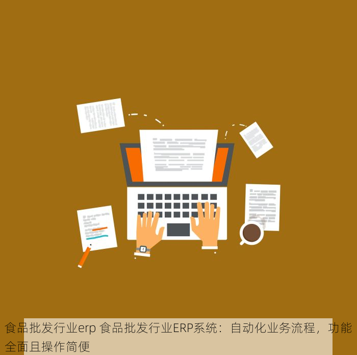 食品批发行业erp 食品批发行业ERP系统：自动化业务流程，功能全面且操作简便