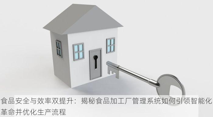 食品安全与效率双提升：揭秘食品加工厂管理系统如何引领智能化革命并优化生产流程