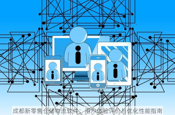 成都新零售仓储物流软件：用户体验评价与优化性能指南
