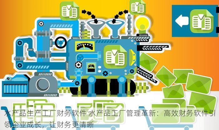 水产品生产工厂财务软件 水产品工厂管理革新：高效财务软件引领企业成长，让财务更清晰