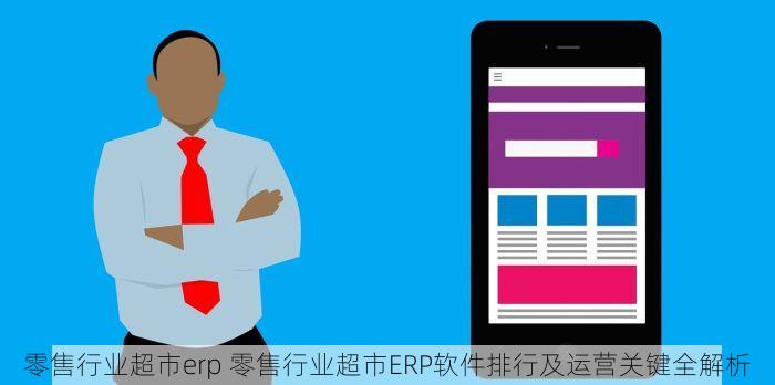 零售行业超市erp 零售行业超市ERP软件排行及运营关键全解析
