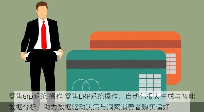 零售erp系统 操作 零售ERP系统操作：自动化报表生成与智能数据分析，助力数据驱动决策与洞察消费者购买偏好
