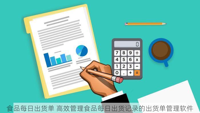 食品每日出货单 高效管理食品每日出货记录的出货单管理软件