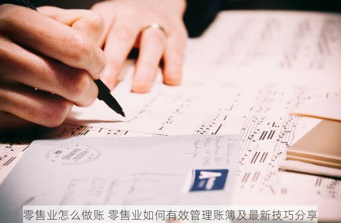 零售业怎么做账 零售业如何有效管理账簿及最新技巧分享