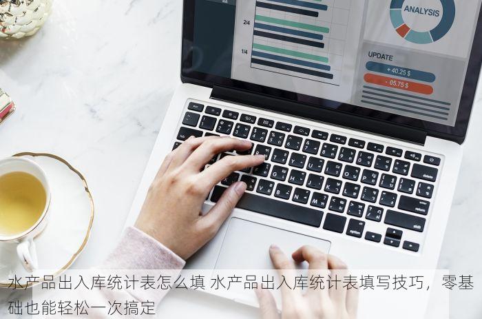 水产品出入库统计表怎么填 水产品出入库统计表填写技巧，零基础也能轻松一次搞定